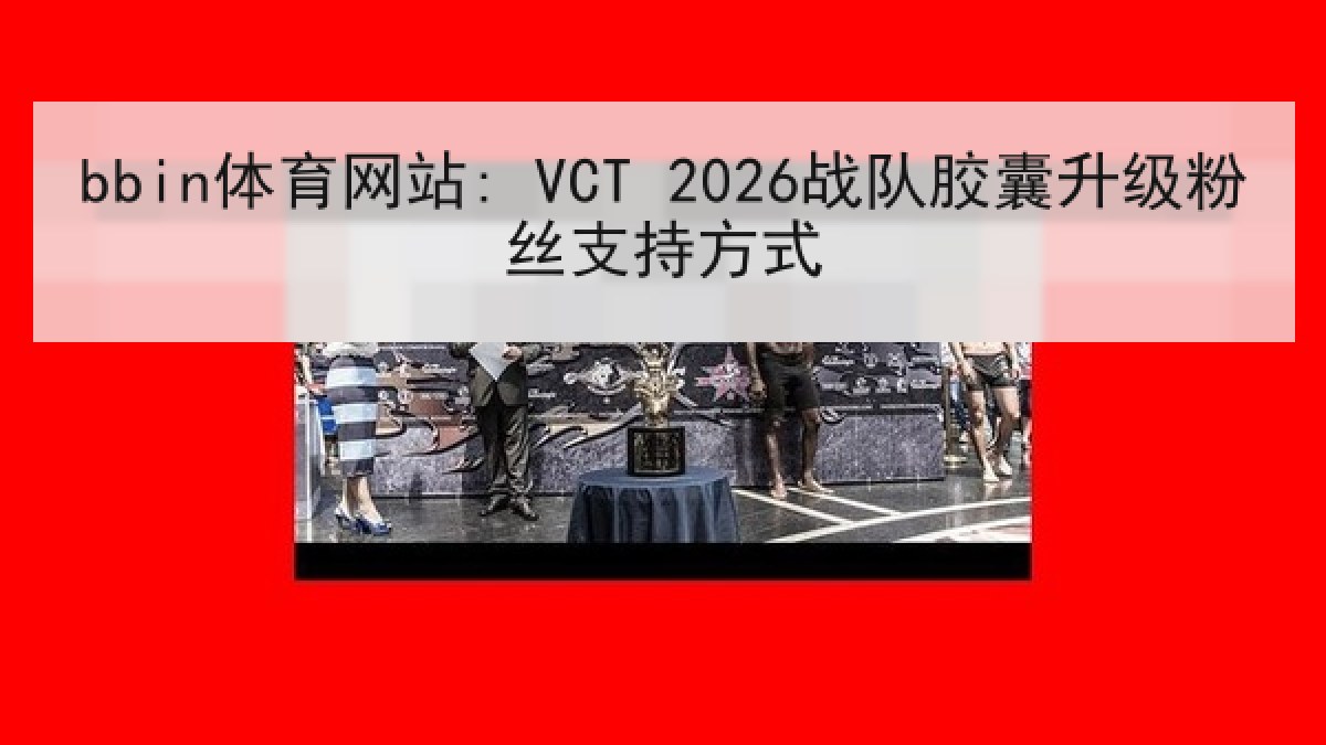 bbin体育网站: VCT 2026战队胶囊升级粉丝支持方式