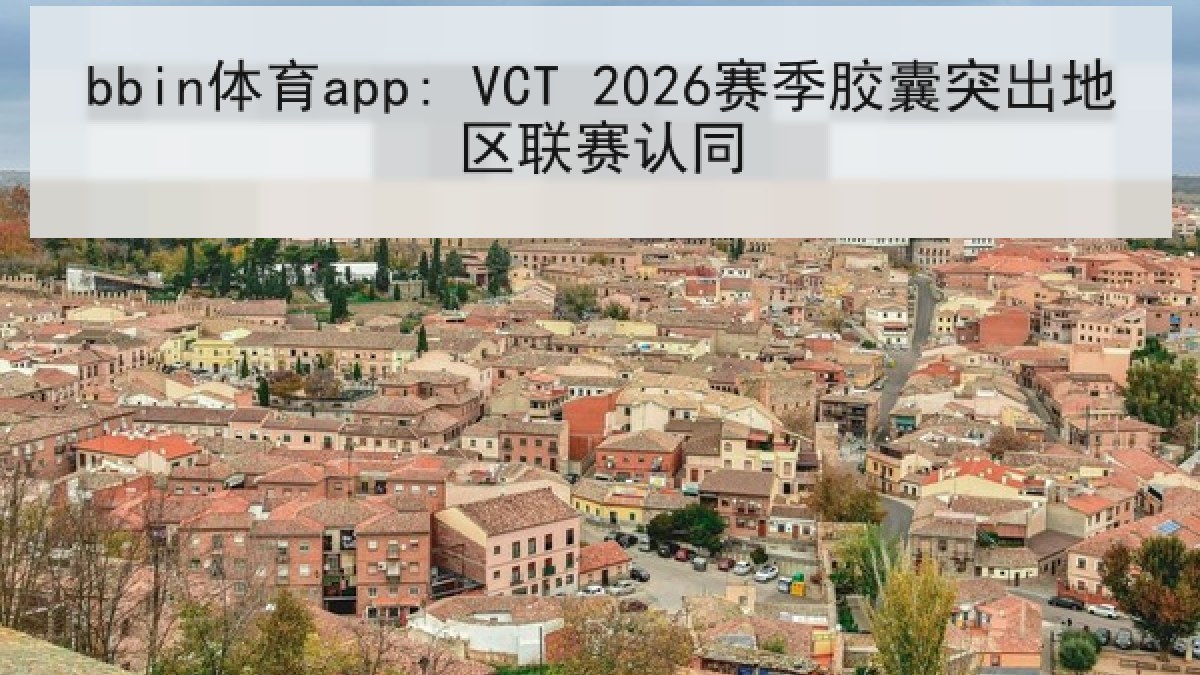 bbin体育app: VCT 2026赛季胶囊突出地区联赛认同