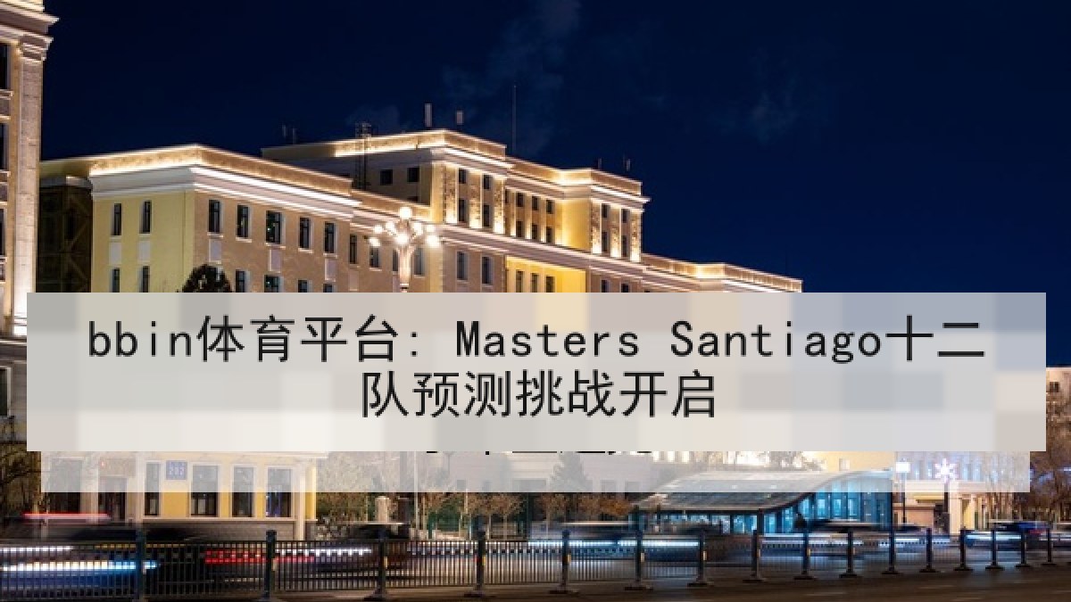 bbin体育平台: Masters Santiago十二队预测挑战开启