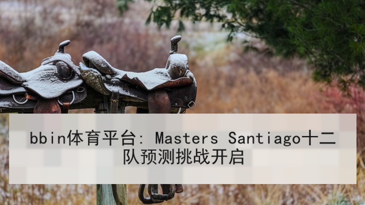 bbin体育平台: Masters Santiago十二队预测挑战开启