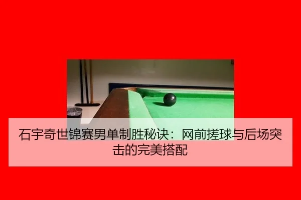 石宇奇世锦赛男单制胜秘诀：网前搓球与后场突击的完美搭配