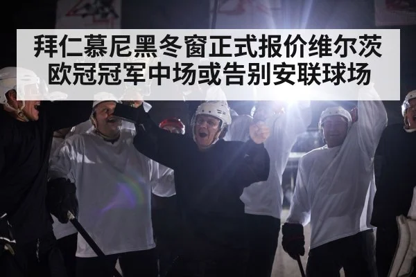 拜仁慕尼黑冬窗正式报价维尔茨 欧冠冠军中场或告别安联球场