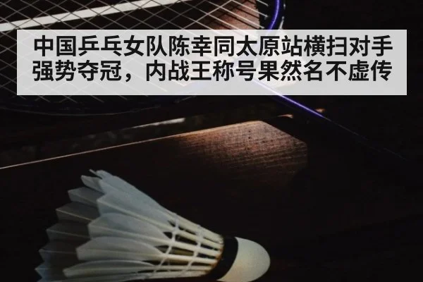 中国乒乓女队陈幸同太原站横扫对手强势夺冠，内战王称号果然名不虚传