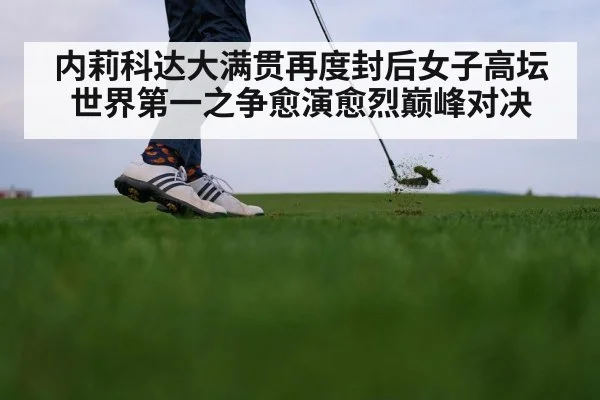内莉科达大满贯再度封后女子高坛世界第一之争愈演愈烈巅峰对决