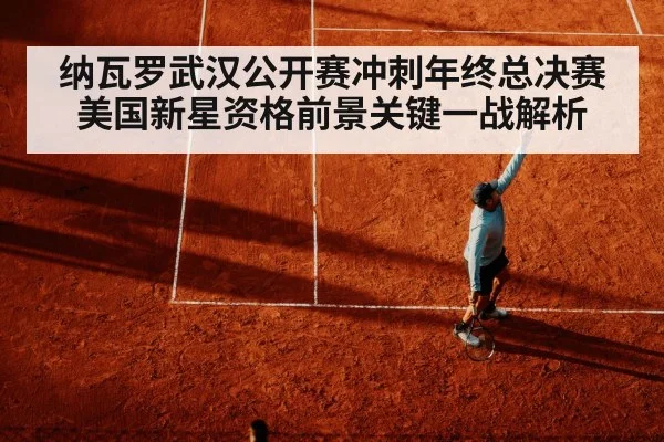 纳瓦罗武汉公开赛冲刺年终总决赛 美国新星资格前景关键一战解析